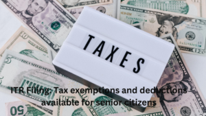 Read more about the article ITR Filing: Tax exemptions and deductions available for senior citizens