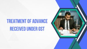 Read more about the article Treatment of Advance Received under GST