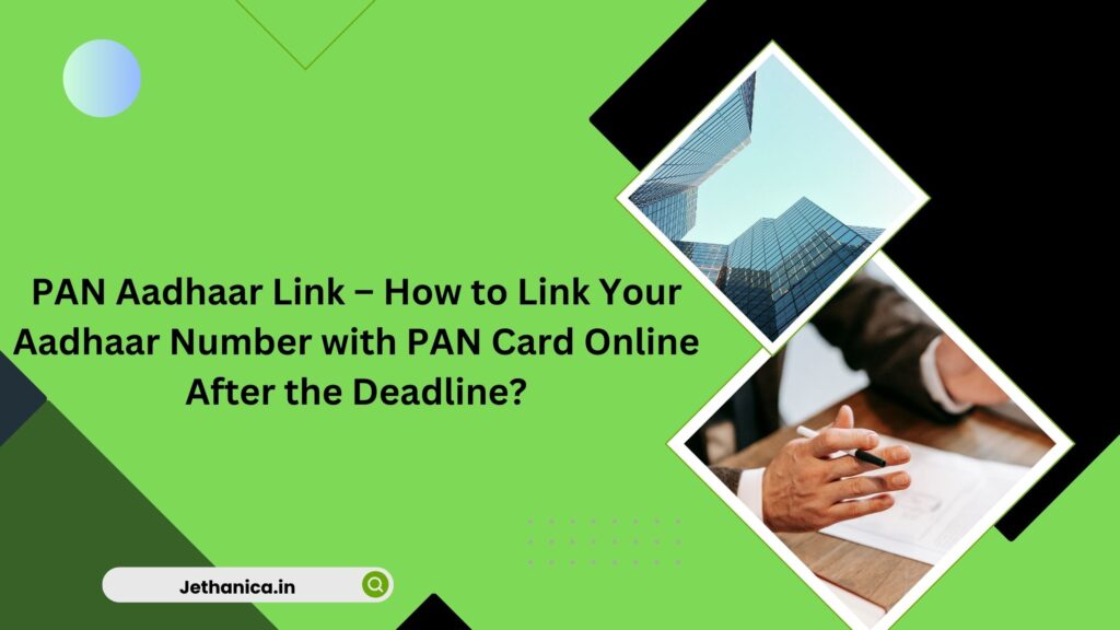 PAN Aadhaar Link – How to Link Your Aadhaar Number with PAN Card Online After the Deadline?