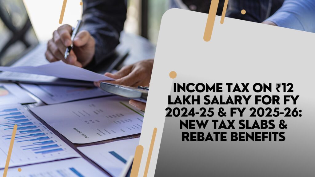 Income Tax on ₹12 Lakh Salary for FY 2024-25 & FY 2025-26: New Tax Slabs & Rebate Benefits
