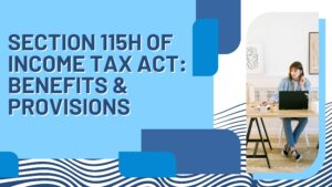 Read more about the article Section 115H of Income Tax Act: Benefits & Provisions