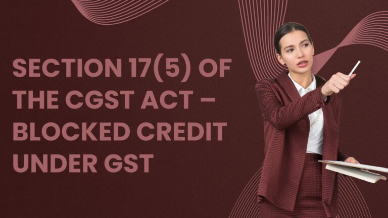 Section 17(5) of the CGST Act – Blocked Credit under GST