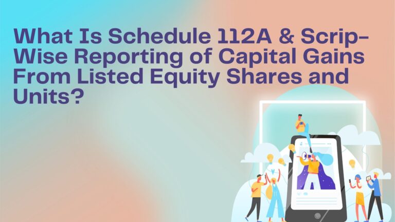 What Is Schedule 112A & Scrip-Wise Reporting of Capital Gains From Listed Equity Shares and Units