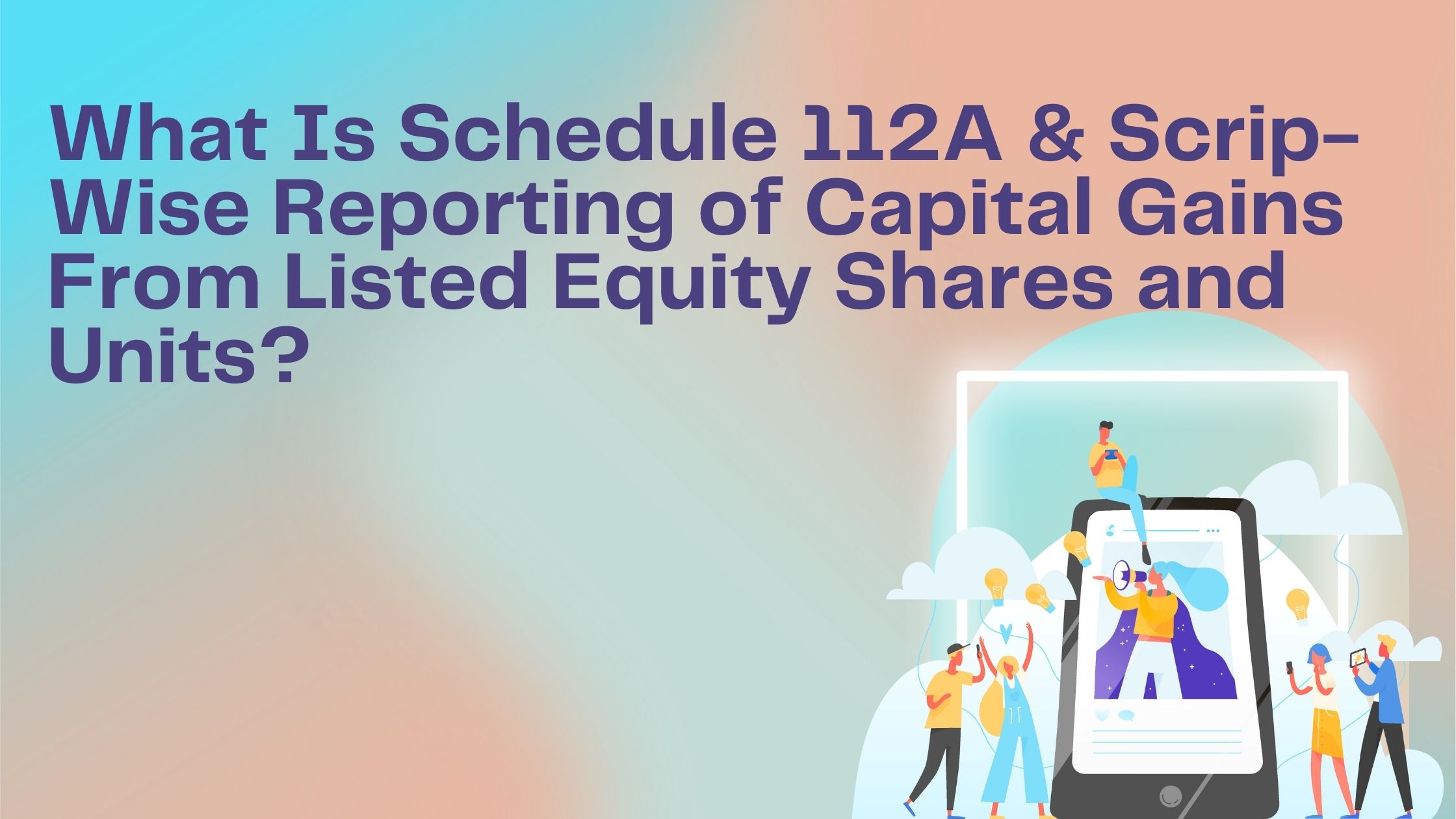 You are currently viewing What Is Schedule 112A & Scrip-Wise Reporting of Capital Gains From Listed Equity Shares and Units?