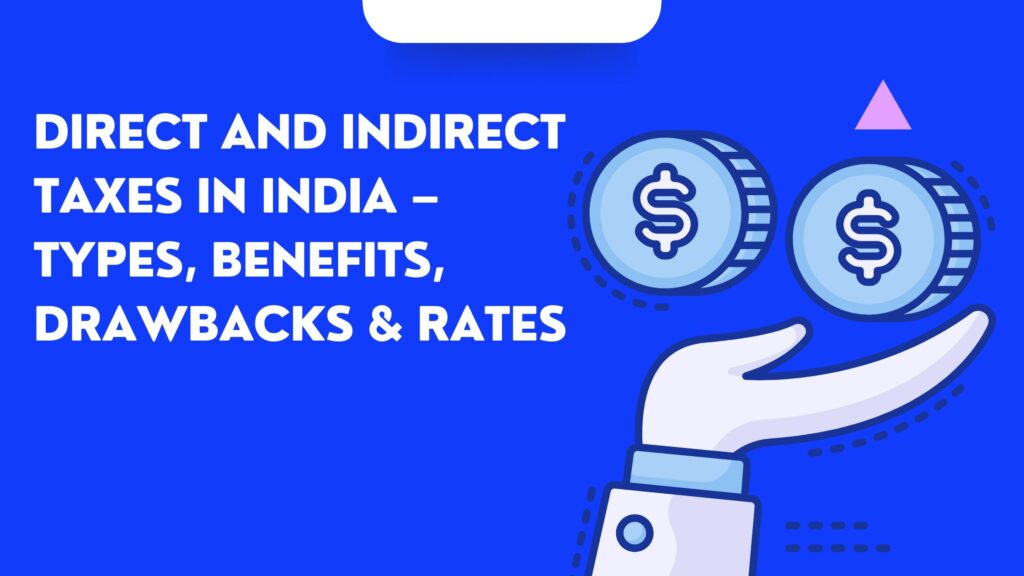 Direct and Indirect Taxes in India – Types, Benefits, Drawbacks & Rates