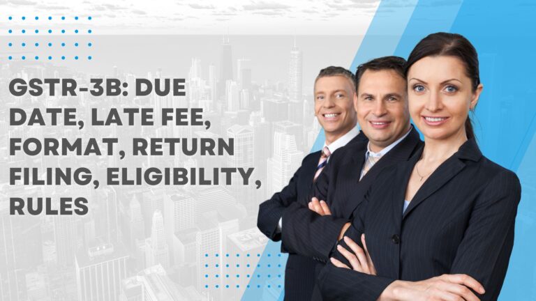 GSTR-3B Due Date, Late Fee, Format, Return Filing, Eligibility, Rules