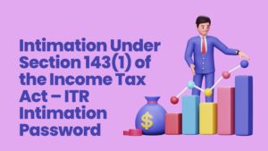 Read more about the article Intimation Under Section 143(1) of the Income Tax Act – ITR Intimation Password