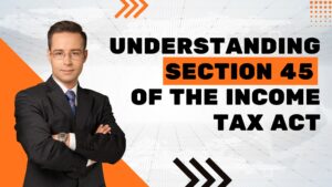 Read more about the article Understanding Section 45 of the Income Tax Act