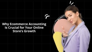 Read more about the article Why Ecommerce Accounting Is Crucial for Your Online Store’s Growth