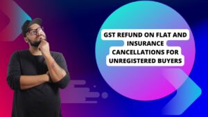 Read more about the article GST Refund on Flat and Insurance Cancellations for Unregistered Buyers