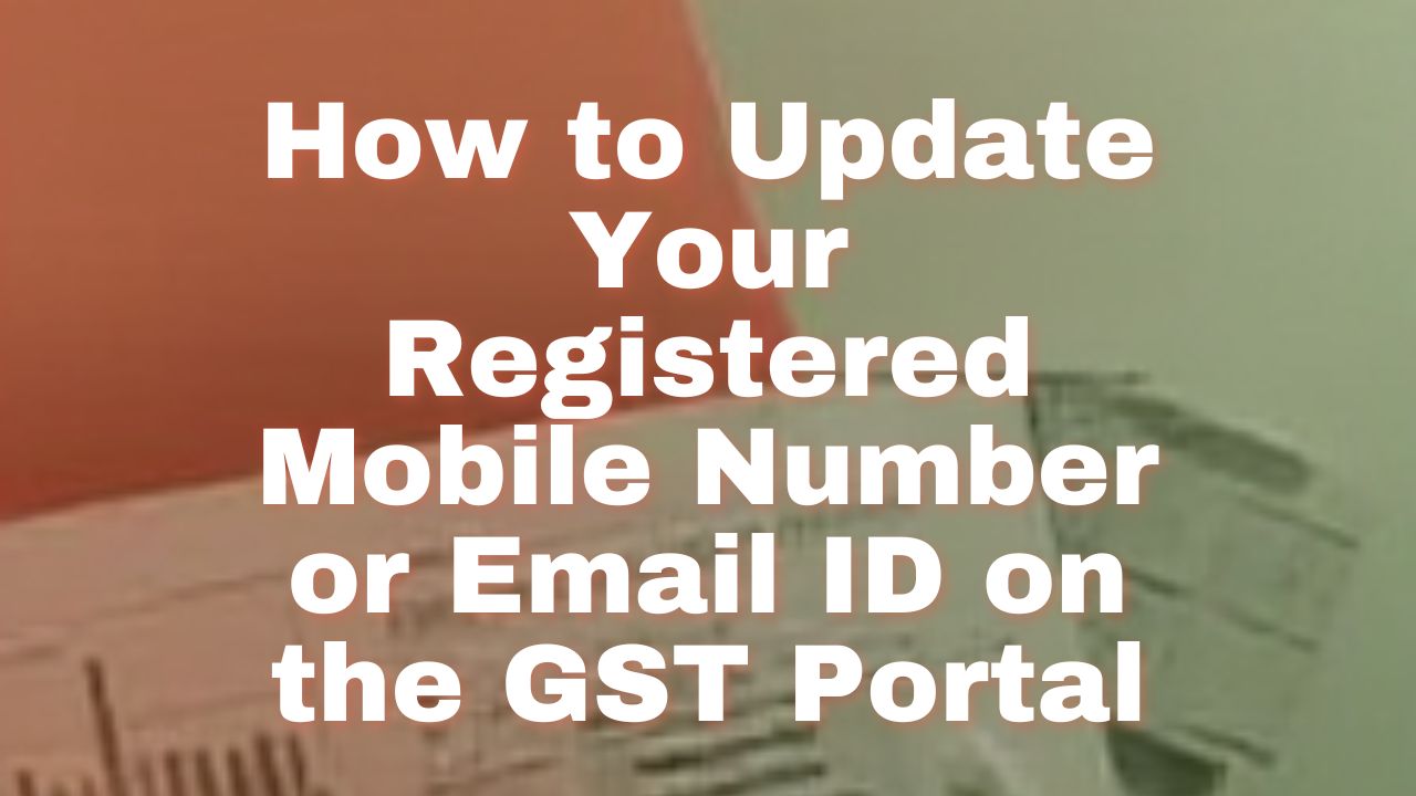 You are currently viewing How to Update Your Registered Mobile Number or Email ID on the GST Portal