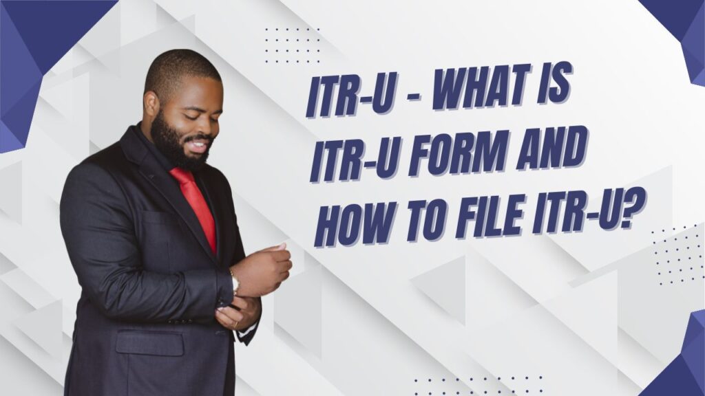 ITR-U – What Is ITR-U Form and How to File ITR-U
