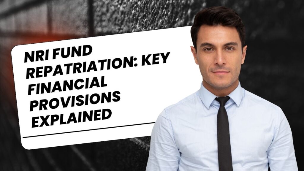 NRI Fund Repatriation Key Financial Provisions Explained