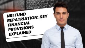 NRI Fund Repatriation: Key Financial Provisions Explained