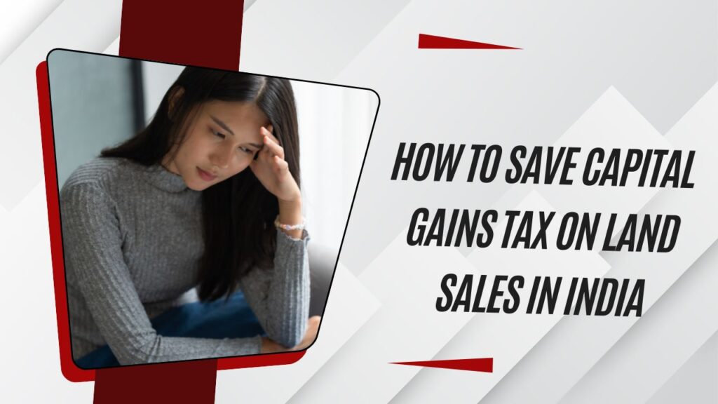 How to Save Capital Gains Tax on Land Sales in India
