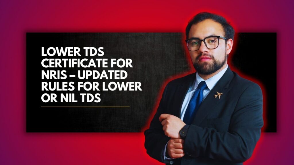 Lower TDS Certificate for NRIs – Updated Rules for Lower or Nil TDS