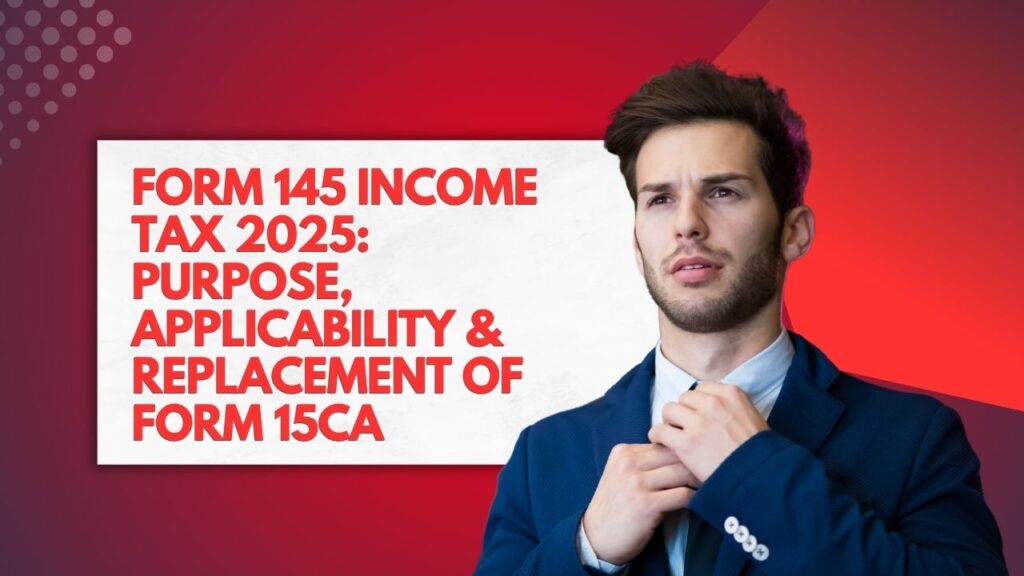 Form 145 Income Tax 2025 Purpose, Applicability & Replacement of Form 15CA
