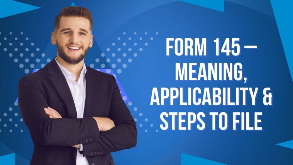 Form 145 – Meaning, Applicability & Steps to File