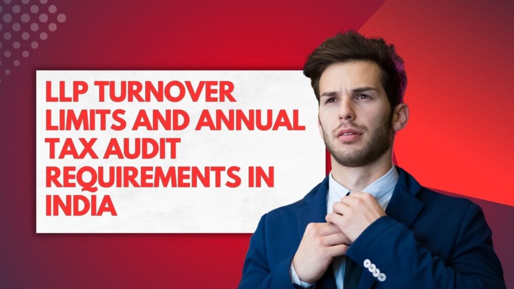LLP Turnover Limits and Annual Tax Audit Requirements in India