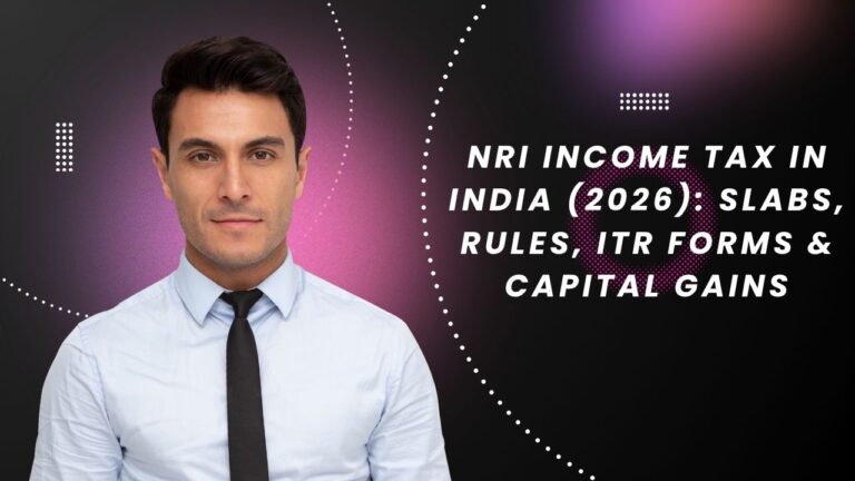 NRI Income Tax in India (2026): Slabs, Rules, ITR Forms & Capital Gains