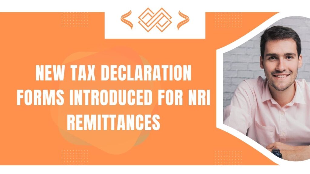 New Tax Declaration Forms Introduced for NRI Remittances