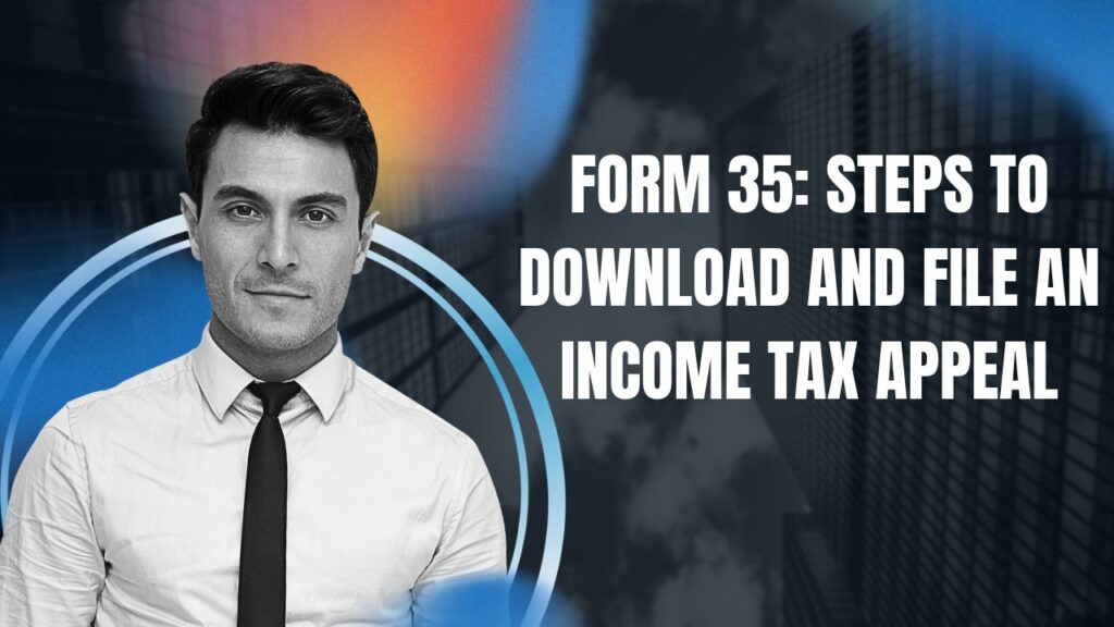 Form 35: Steps to Download and File an Income Tax Appeal