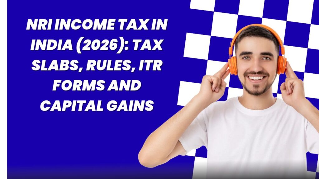 NRI Income Tax in India (2026)_ Tax Slabs, Rules, ITR Forms and Capital Gains